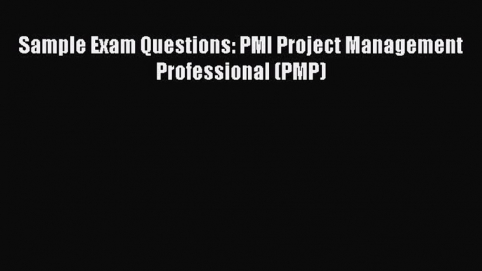 FREE DOWNLOAD Sample Exam Questions: PMI Project Management Professional (PMP) READ  ONLINE