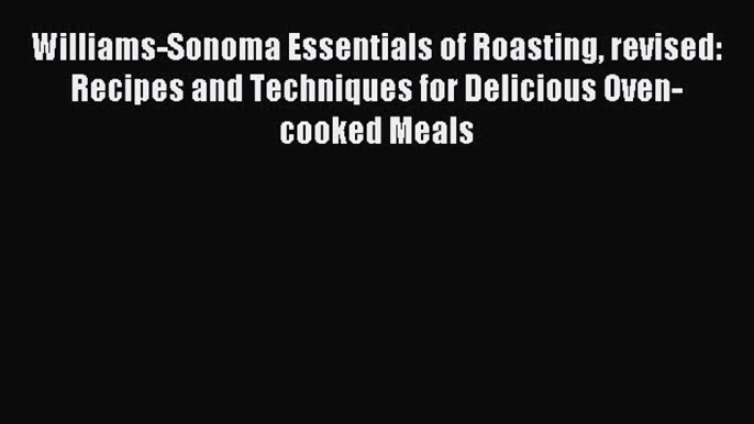 Read Williams-Sonoma Essentials of Roasting revised: Recipes and Techniques for Delicious Oven-cooked