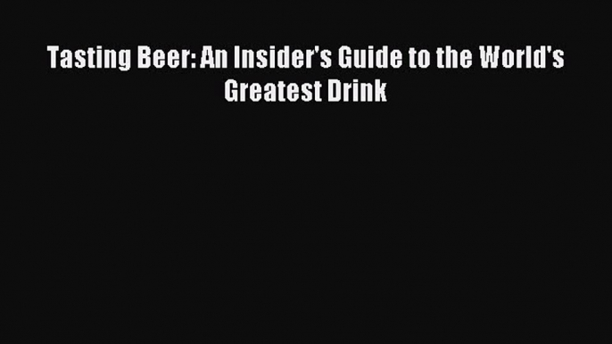 Download Tasting Beer: An Insider's Guide to the World's Greatest Drink Ebook Free