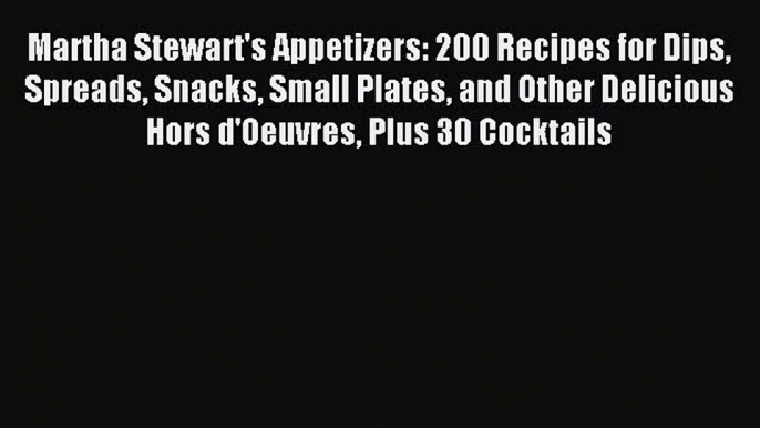 Read Martha Stewart's Appetizers: 200 Recipes for Dips Spreads Snacks Small Plates and Other