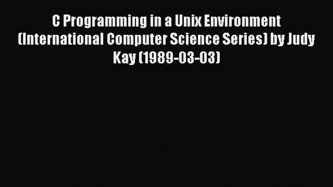 Read C Programming in a Unix Environment (International Computer Science Series) by Judy Kay