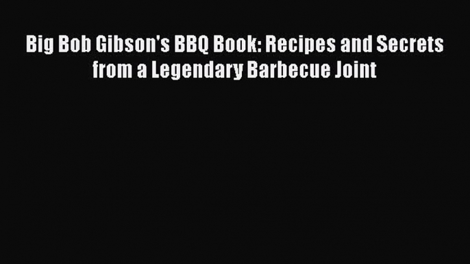 Download Books Big Bob Gibson's BBQ Book: Recipes and Secrets from a Legendary Barbecue Joint