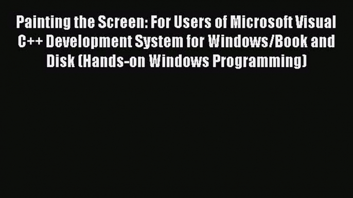 Read Painting the Screen: For Users of Microsoft Visual C++ Development System for Windows/Book