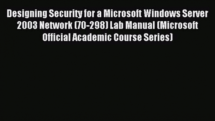 Read Designing Security for a Microsoft Windows Server  2003 Network (70-298) Lab Manual (Microsoft