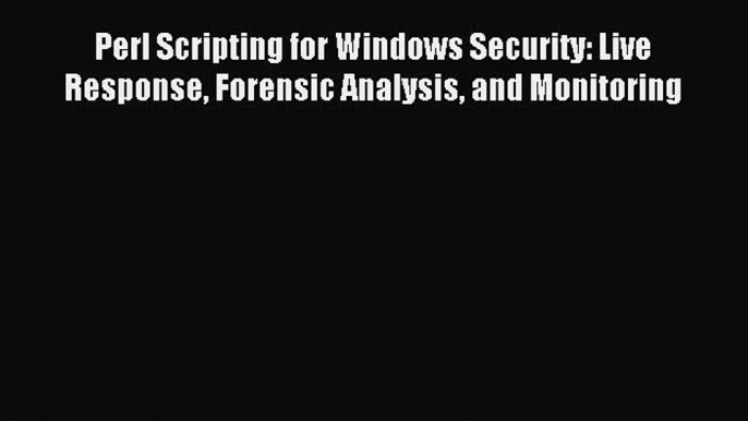 Download Perl Scripting for Windows Security: Live Response Forensic Analysis and Monitoring