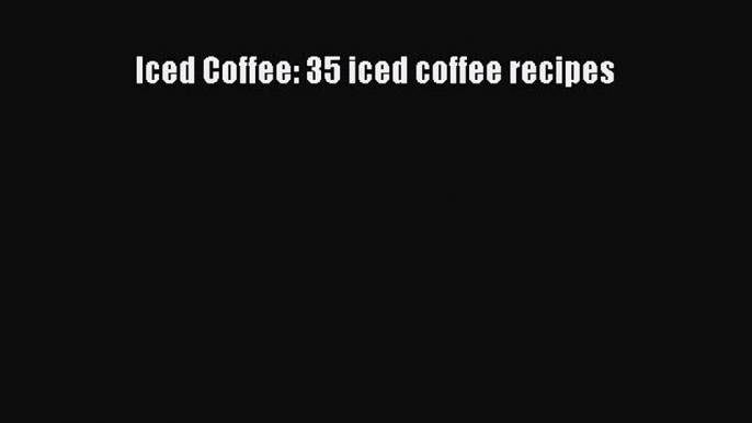 Read Iced Coffee: 35 iced coffee recipes PDF Online