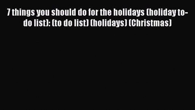 Read 7 things you should do for the holidays (holiday to-do list): (to do list) (holidays)