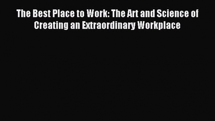 READ book  The Best Place to Work: The Art and Science of Creating an Extraordinary Workplace#