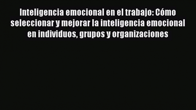 READ book  Inteligencia emocional en el trabajo: Cómo seleccionar y mejorar la inteligencia