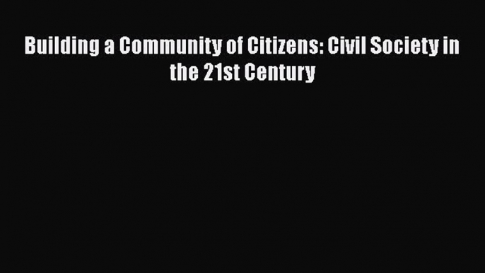 Download Book Building a Community of Citizens: Civil Society in the 21st Century Ebook PDF