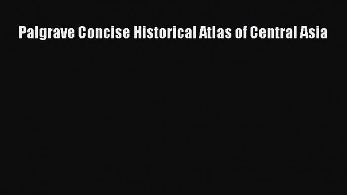 Read Book Palgrave Concise Historical Atlas of Central Asia ebook textbooks