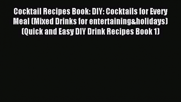 Read Cocktail Recipes Book: DIY: Cocktails for Every Meal (Mixed Drinks for entertaining&holidays)