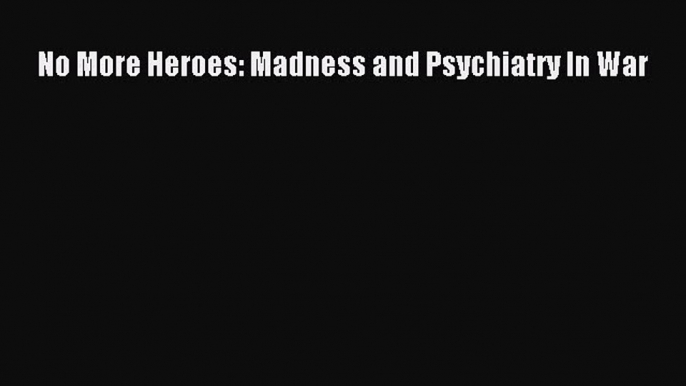 READ book  No More Heroes: Madness and Psychiatry In War#  Full Free