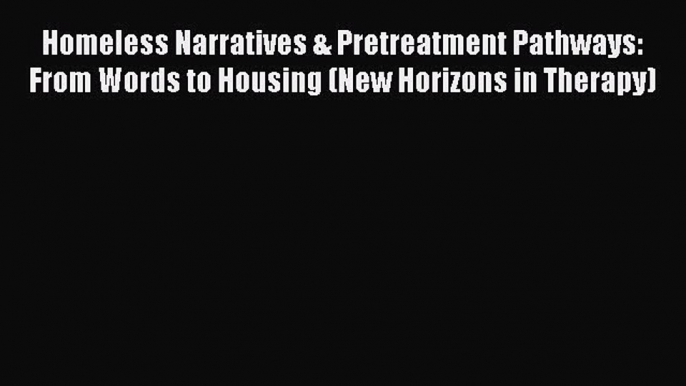 READ book  Homeless Narratives & Pretreatment Pathways: From Words to Housing (New Horizons