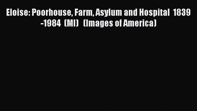 READ book  Eloise: Poorhouse Farm Asylum and Hospital  1839-1984  (MI)   (Images of America)#