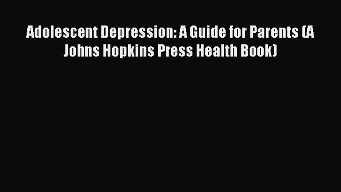 READ book  Adolescent Depression: A Guide for Parents (A Johns Hopkins Press Health Book)#