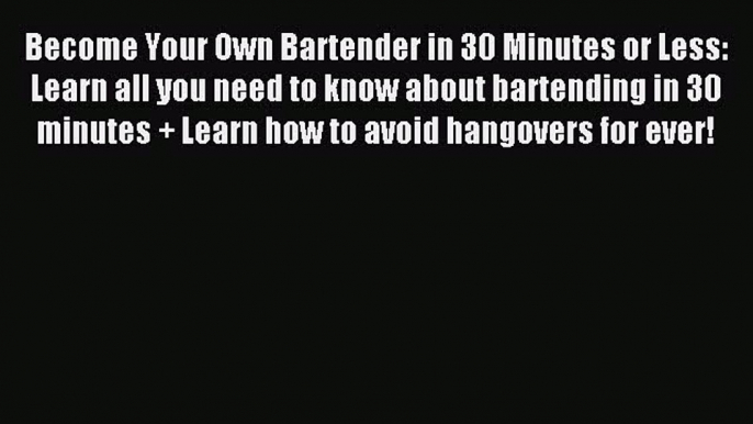 Read Become Your Own Bartender in 30 Minutes or Less: Learn all you need to know about bartending