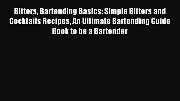 Read Bitters Bartending Basics: Simple Bitters and Cocktails Recipes An Ultimate Bartending