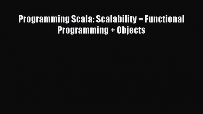 Read Programming Scala: Scalability = Functional Programming + Objects E-Book Free