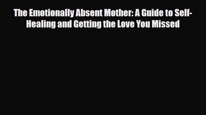 Read The Emotionally Absent Mother: A Guide to Self-Healing and Getting the Love You Missed