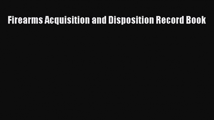 READbook Firearms Acquisition and Disposition Record Book READ  ONLINE