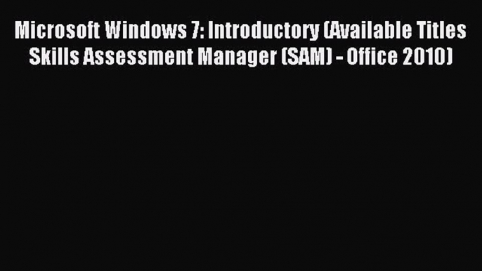 Read Microsoft Windows 7: Introductory (Available Titles Skills Assessment Manager (SAM) -