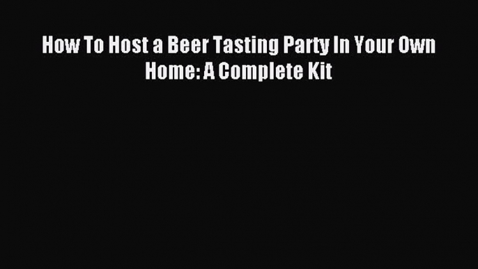 Read How To Host a Beer Tasting Party In Your Own Home: A Complete Kit PDF Free