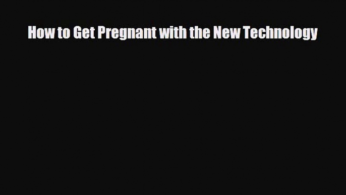 Download How to Get Pregnant with the New Technology Free Books