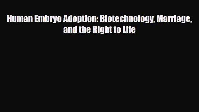 PDF Human Embryo Adoption: Biotechnology Marriage and the Right to Life  EBook