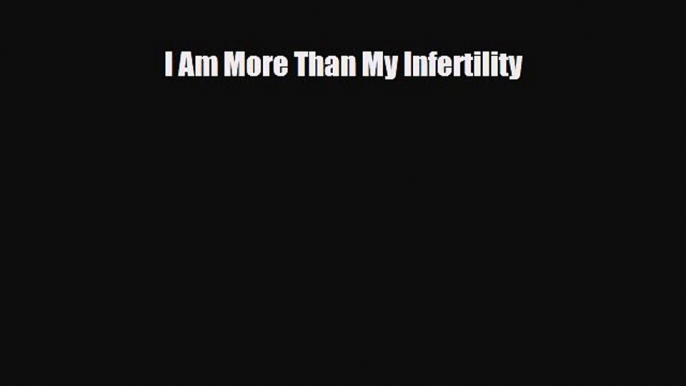 Download I Am More Than My Infertility Free Books