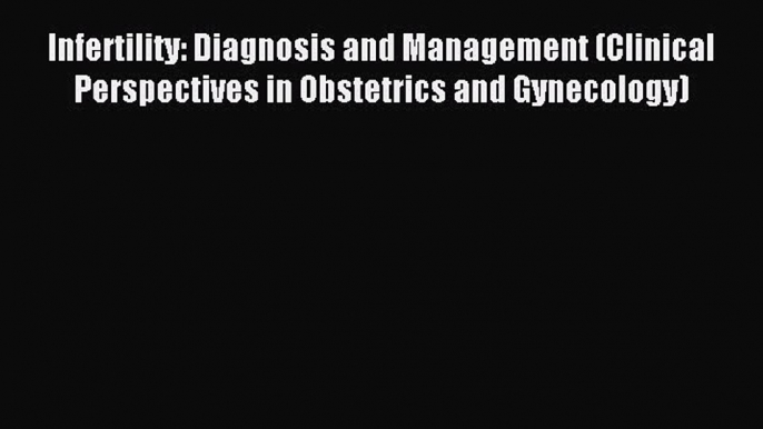 Read Infertility: Diagnosis and Management (Clinical Perspectives in Obstetrics and Gynecology)