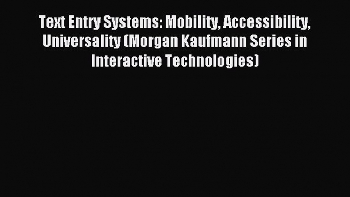 Read Text Entry Systems: Mobility Accessibility Universality (Morgan Kaufmann Series in Interactive