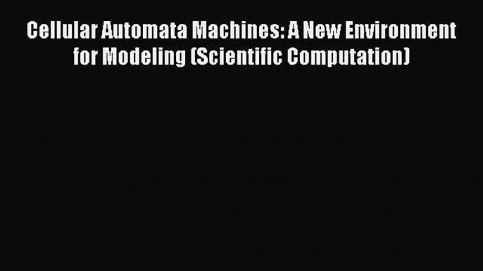 Download Cellular Automata Machines: A New Environment for Modeling (Scientific Computation)