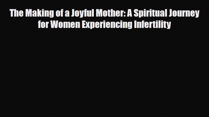 Download The Making of a Joyful Mother: A Spiritual Journey for Women Experiencing Infertility