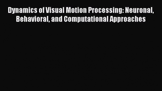 Read Dynamics of Visual Motion Processing: Neuronal Behavioral and Computational Approaches