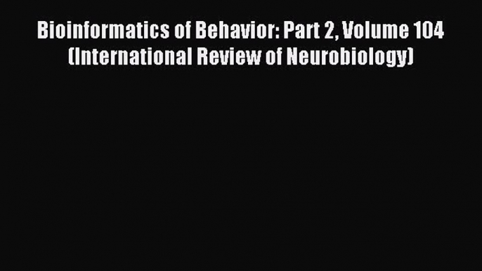 Read Bioinformatics of Behavior: Part 2 Volume 104 (International Review of Neurobiology) Ebook