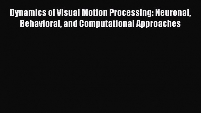 Download Dynamics of Visual Motion Processing: Neuronal Behavioral and Computational Approaches