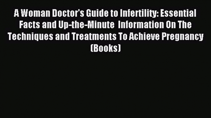 Read A Woman Doctor's Guide to Infertility: Essential Facts and Up-the-Minute  Information