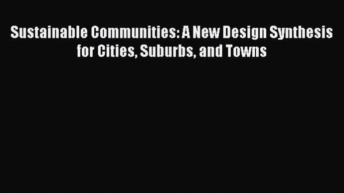 Read Book Sustainable Communities: A New Design Synthesis for Cities Suburbs and Towns Ebook