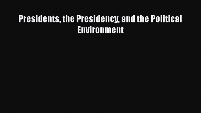 Read Book Presidents the Presidency and the Political Environment ebook textbooks