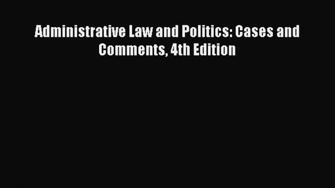 Read Book Administrative Law and Politics: Cases and Comments 4th Edition Ebook PDF