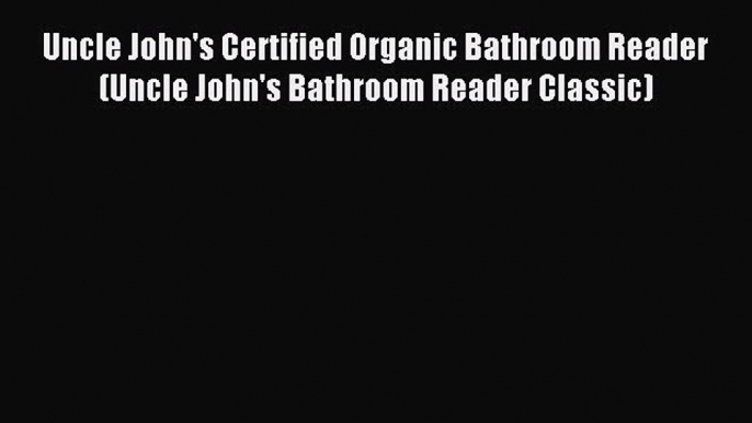 Read Uncle John's Certified Organic Bathroom Reader (Uncle John's Bathroom Reader Classic)