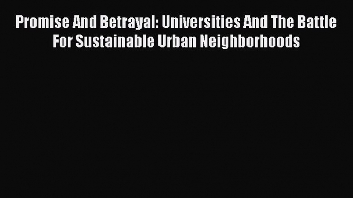 Read Book Promise And Betrayal: Universities And The Battle For Sustainable Urban Neighborhoods