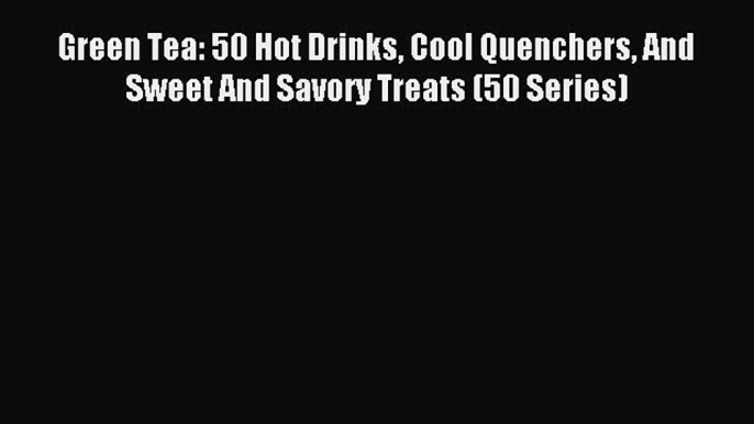 Download Green Tea: 50 Hot Drinks Cool Quenchers And Sweet And Savory Treats (50 Series) Ebook