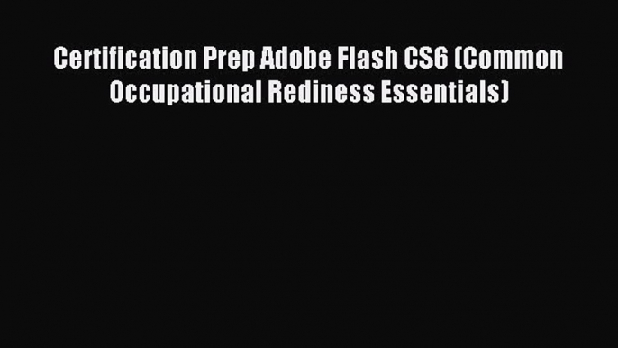 Read Certification Prep Adobe Flash CS6 (Common Occupational Rediness Essentials) PDF Free