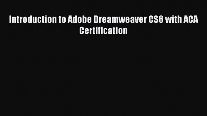 Read Introduction to Adobe Dreamweaver CS6 with ACA Certification PDF Free