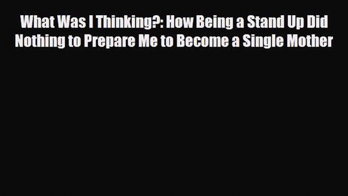 Read What Was I Thinking?: How Being a Stand Up Did Nothing to Prepare Me to Become a Single