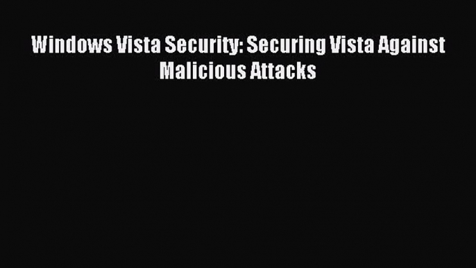 Download Windows Vista Security: Securing Vista Against Malicious Attacks Ebook Free