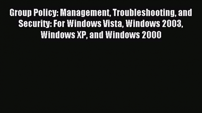 Read Group Policy: Management Troubleshooting and Security: For Windows Vista Windows 2003