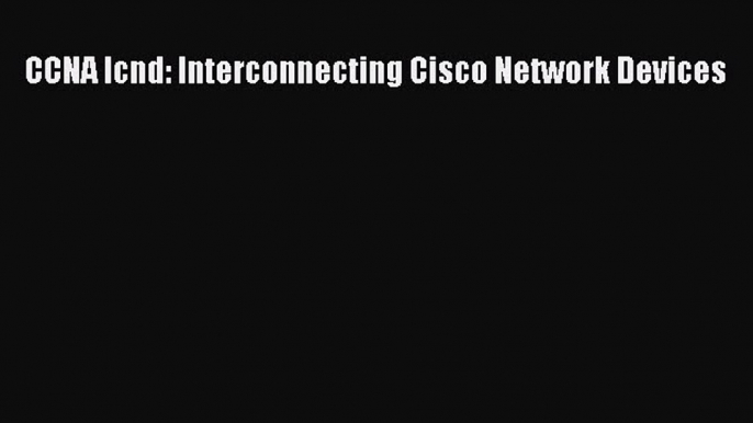 Download CCNA Icnd: Interconnecting Cisco Network Devices PDF Online